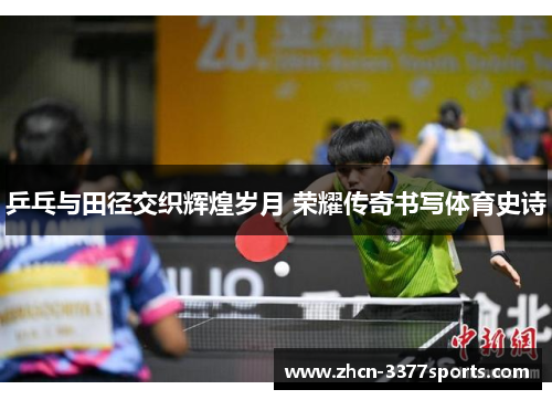 乒乓与田径交织辉煌岁月 荣耀传奇书写体育史诗