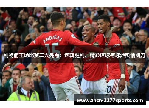利物浦主场比赛三大亮点：逆转胜利、精彩进球与球迷热情助力