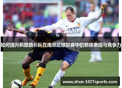 如何提升凯撒酋长队在南非足球联赛中的整体表现与竞争力