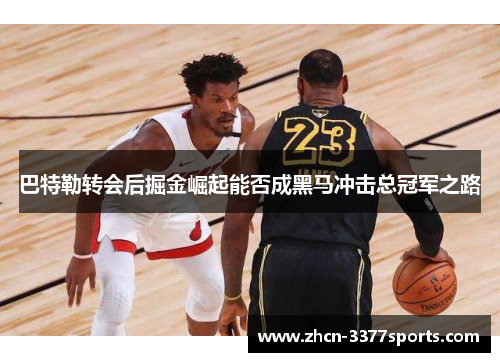 巴特勒转会后掘金崛起能否成黑马冲击总冠军之路