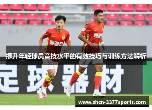 提升年轻球员竞技水平的有效技巧与训练方法解析