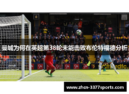 曼城为何在英超第38轮未能击败布伦特福德分析