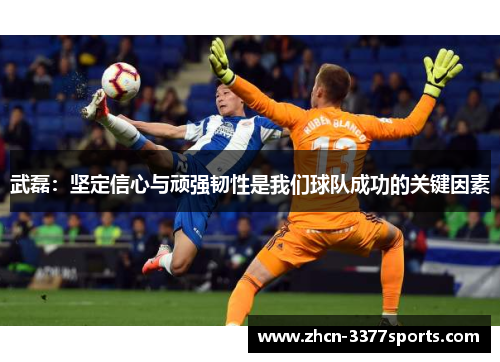 武磊：坚定信心与顽强韧性是我们球队成功的关键因素