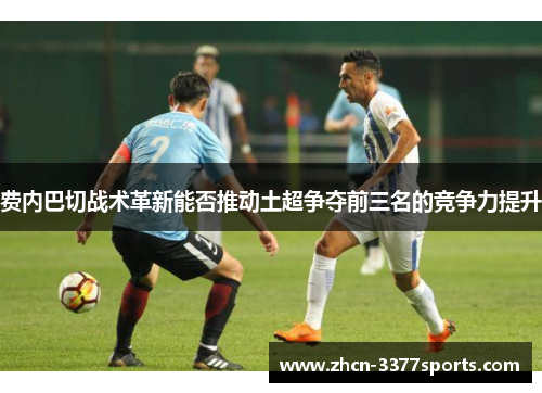 费内巴切战术革新能否推动土超争夺前三名的竞争力提升