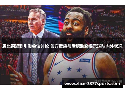 恩比德迟到引发会议讨论 各方反应与后续动态揭示球队内外状况