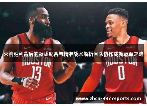 火箭胜利背后的默契配合与精准战术解析团队协作成就冠军之路