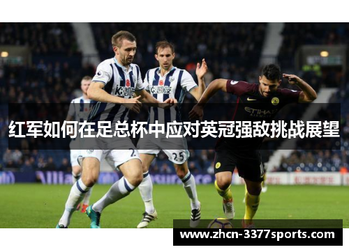 红军如何在足总杯中应对英冠强敌挑战展望