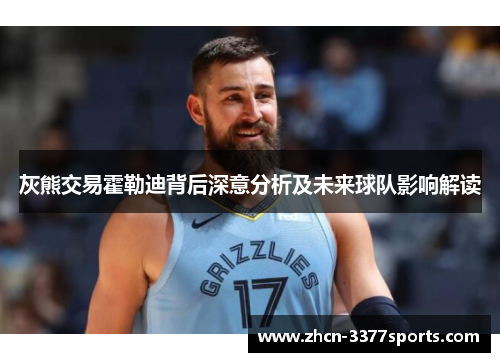 灰熊交易霍勒迪背后深意分析及未来球队影响解读