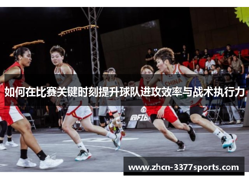 如何在比赛关键时刻提升球队进攻效率与战术执行力