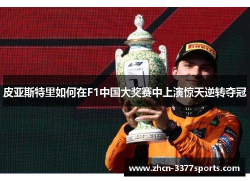 皮亚斯特里如何在F1中国大奖赛中上演惊天逆转夺冠