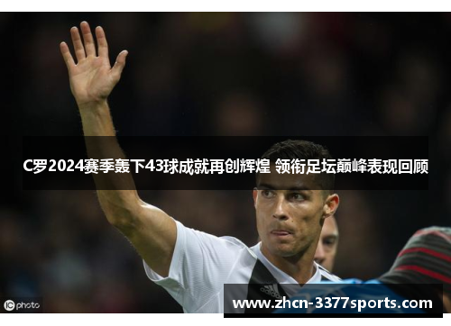 C罗2024赛季轰下43球成就再创辉煌 领衔足坛巅峰表现回顾