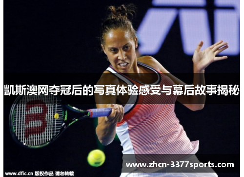 凯斯澳网夺冠后的写真体验感受与幕后故事揭秘