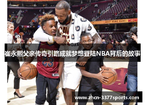 崔永熙父亲传奇引路成就梦想登陆NBA背后的故事
