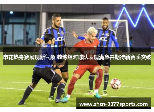 申花热身赛展现新气象 教练组对球队表现满意并期待新赛季突破