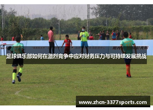 足球俱乐部如何在激烈竞争中应对财务压力与可持续发展挑战