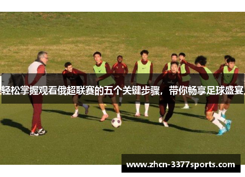 轻松掌握观看俄超联赛的五个关键步骤，带你畅享足球盛宴