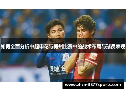如何全面分析中超申花与梅州比赛中的战术布局与球员表现