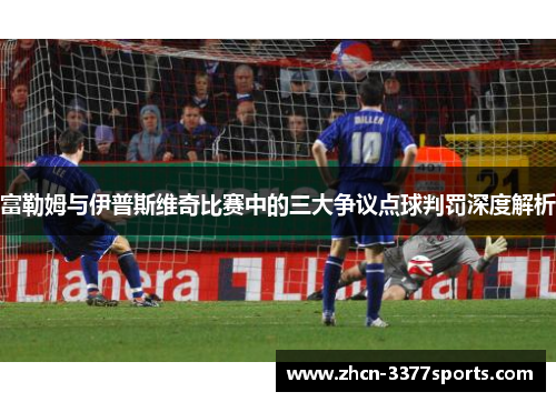 富勒姆与伊普斯维奇比赛中的三大争议点球判罚深度解析