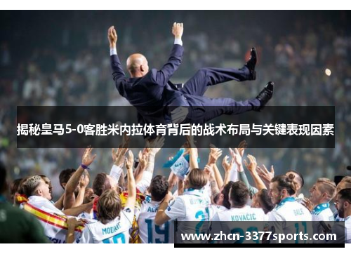 揭秘皇马5-0客胜米内拉体育背后的战术布局与关键表现因素