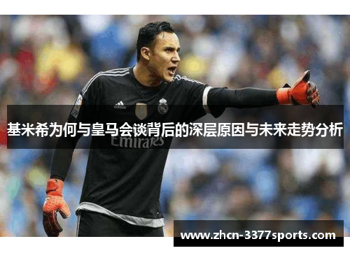 基米希为何与皇马会谈背后的深层原因与未来走势分析