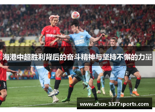 海港中超胜利背后的奋斗精神与坚持不懈的力量