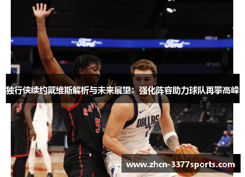 独行侠续约戴维斯解析与未来展望：强化阵容助力球队再攀高峰