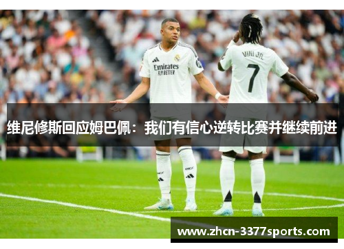 维尼修斯回应姆巴佩：我们有信心逆转比赛并继续前进