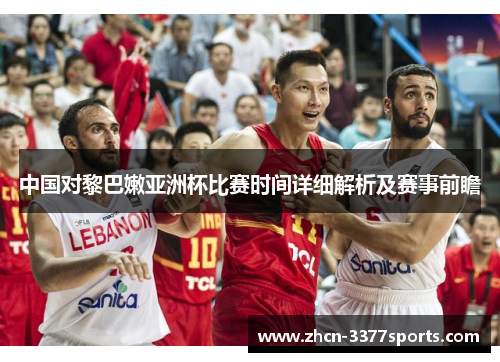 中国对黎巴嫩亚洲杯比赛时间详细解析及赛事前瞻