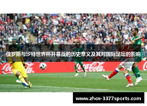 俄罗斯与沙特世界杯开幕战的历史意义及其对国际足坛的影响
