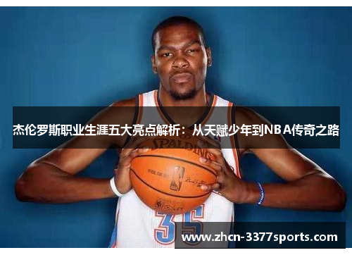杰伦罗斯职业生涯五大亮点解析：从天赋少年到NBA传奇之路