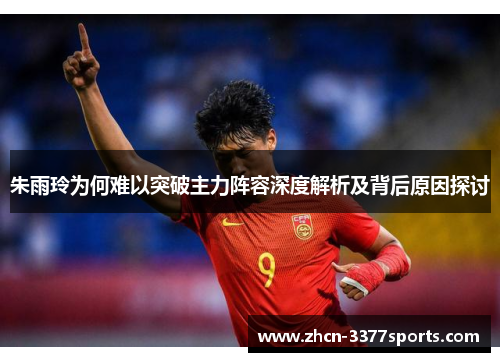 朱雨玲为何难以突破主力阵容深度解析及背后原因探讨