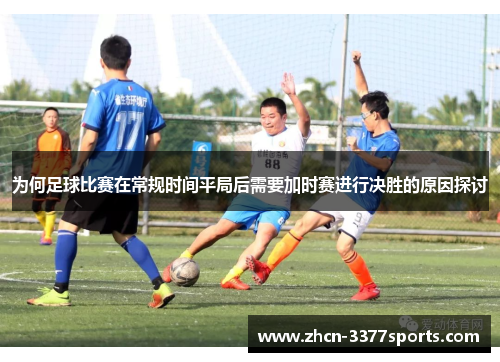 为何足球比赛在常规时间平局后需要加时赛进行决胜的原因探讨