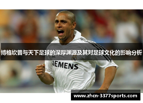 博格坎普与天下足球的深厚渊源及其对足球文化的影响分析