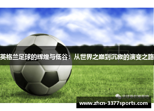 英格兰足球的辉煌与低谷：从世界之巅到沉寂的演变之路