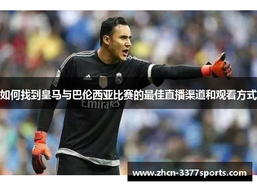 如何找到皇马与巴伦西亚比赛的最佳直播渠道和观看方式