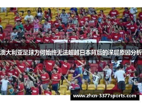 澳大利亚足球为何始终无法超越日本背后的深层原因分析