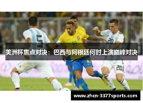 美洲杯焦点对决：巴西与阿根廷何时上演巅峰对决