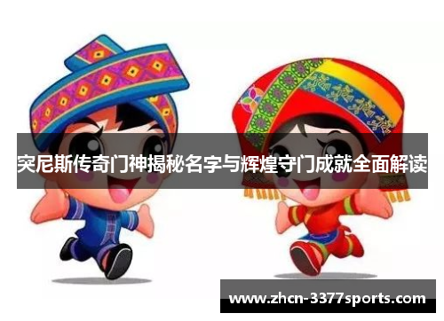 突尼斯传奇门神揭秘名字与辉煌守门成就全面解读