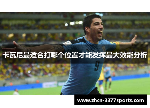 卡瓦尼最适合打哪个位置才能发挥最大效能分析