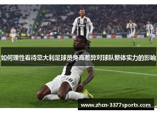 如何理性看待意大利足球员身高差异对球队整体实力的影响