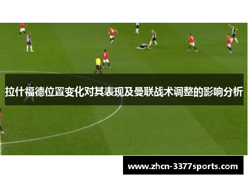 拉什福德位置变化对其表现及曼联战术调整的影响分析