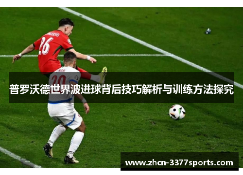 普罗沃德世界波进球背后技巧解析与训练方法探究