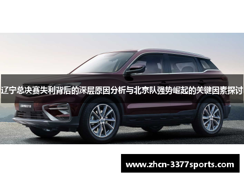 辽宁总决赛失利背后的深层原因分析与北京队强势崛起的关键因素探讨