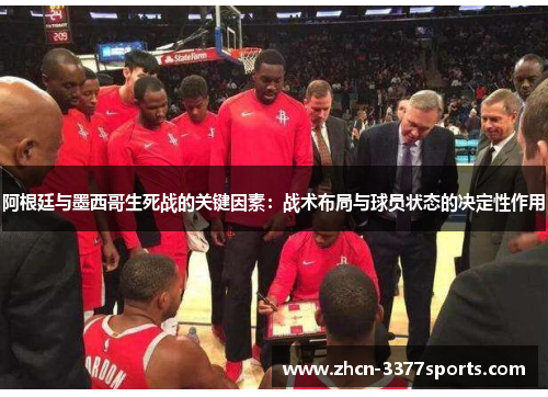 阿根廷与墨西哥生死战的关键因素：战术布局与球员状态的决定性作用