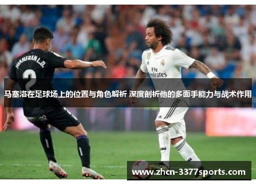 马塞洛在足球场上的位置与角色解析 深度剖析他的多面手能力与战术作用