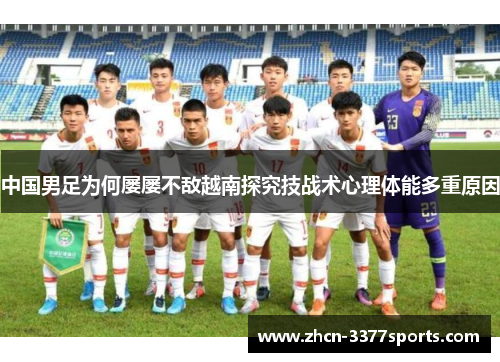中国男足为何屡屡不敌越南探究技战术心理体能多重原因