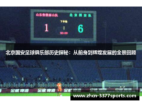 北京国安足球俱乐部历史探秘：从前身到辉煌发展的全景回顾