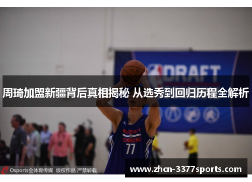 周琦加盟新疆背后真相揭秘 从选秀到回归历程全解析