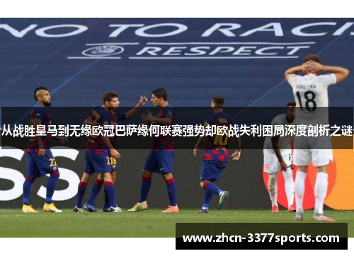 从战胜皇马到无缘欧冠巴萨缘何联赛强势却欧战失利困局深度剖析之谜