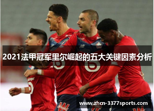 2021法甲冠军里尔崛起的五大关键因素分析